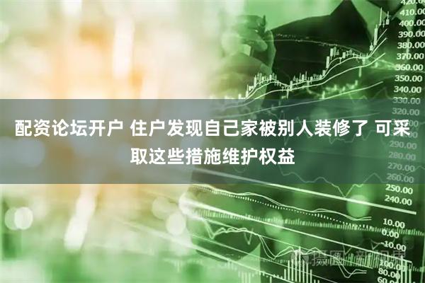 配资论坛开户 住户发现自己家被别人装修了 可采取这些措施维护权益