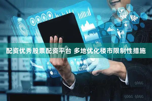 配资优秀股票配资平台 多地优化楼市限制性措施