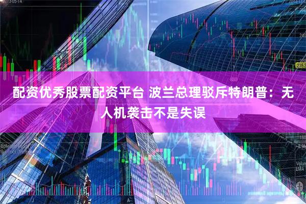 配资优秀股票配资平台 波兰总理驳斥特朗普：无人机袭击不是失误
