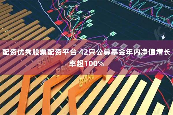 配资优秀股票配资平台 42只公募基金年内净值增长率超100%